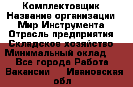 Комплектовщик › Название организации ­ Мир Инструмента › Отрасль предприятия ­ Складское хозяйство › Минимальный оклад ­ 1 - Все города Работа » Вакансии   . Ивановская обл.